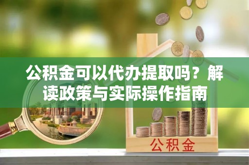 八里公积金可以代办提取吗？解读政策与实际操作指南