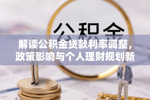 八里解读公积金贷款利率调整，政策影响与个人理财规划新思路