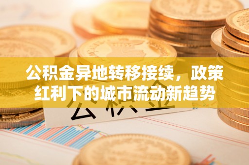 八里公积金异地转移接续，政策红利下的城市流动新趋势