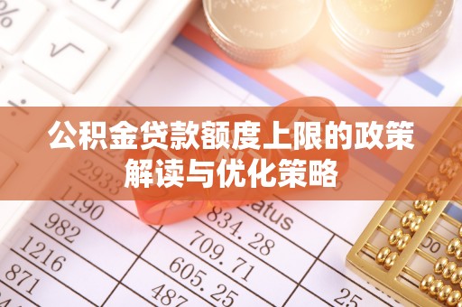 八里公积金贷款额度上限的政策解读与优化策略