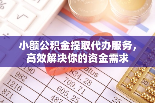 八里小额公积金提取代办服务，高效解决你的资金需求
