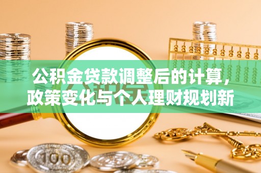 八里公积金贷款调整后的计算，政策变化与个人理财规划新方向