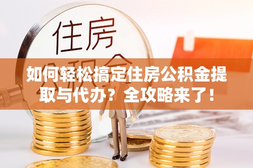 八里如何轻松搞定住房公积金提取与代办？全攻略来了！