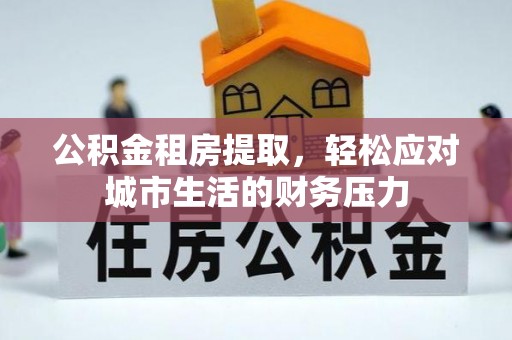 八里公积金租房提取，轻松应对城市生活的财务压力