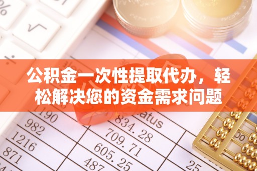 八里公积金一次性提取代办，轻松解决您的资金需求问题