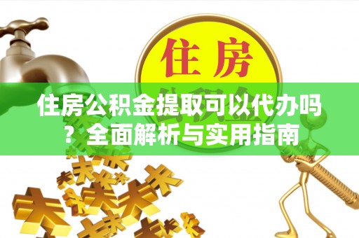 八里住房公积金提取可以代办吗？全面解析与实用指南