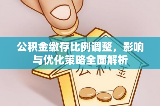 八里公积金缴存比例调整，影响与优化策略全面解析