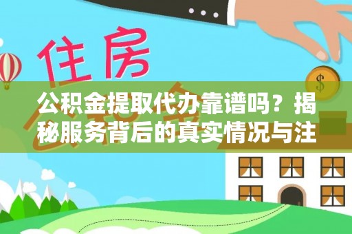 八里公积金提取代办靠谱吗？揭秘服务背后的真实情况与注意事项
