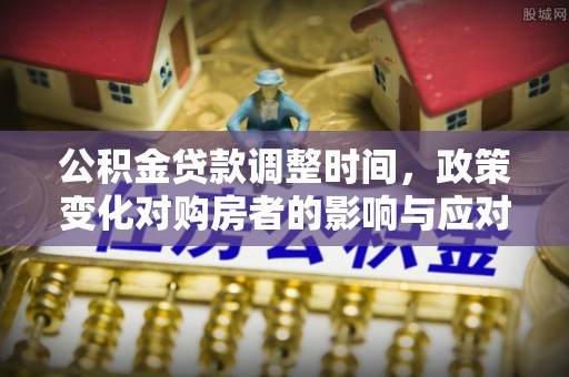 八里公积金贷款调整时间，政策变化对购房者的影响与应对策略