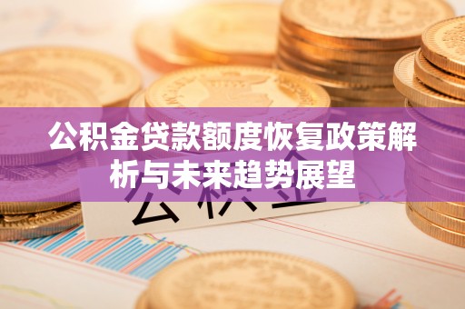八里公积金贷款额度恢复政策解析与未来趋势展望