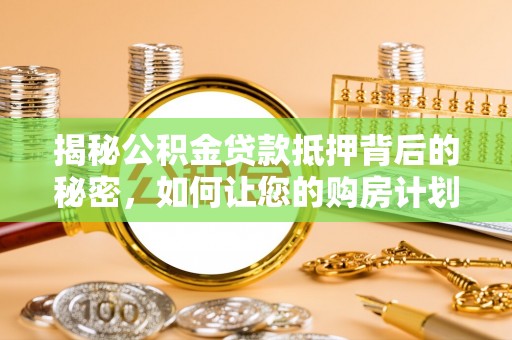 八里揭秘公积金贷款抵押背后的秘密，如何让您的购房计划更轻松？