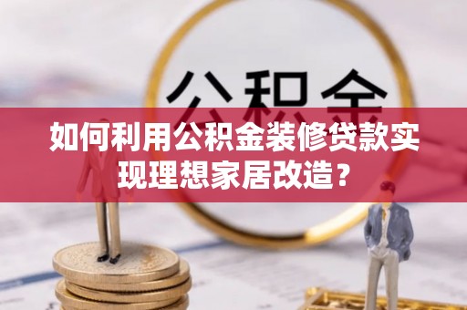 八里如何利用公积金装修贷款实现理想家居改造？