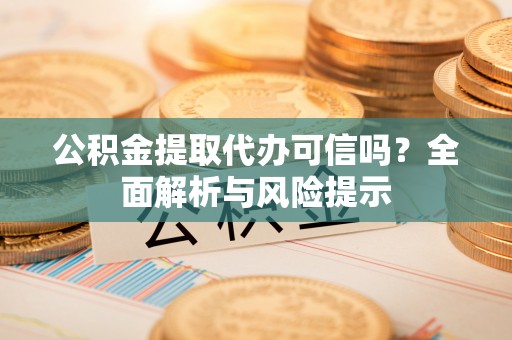 八里公积金提取代办可信吗？全面解析与风险提示