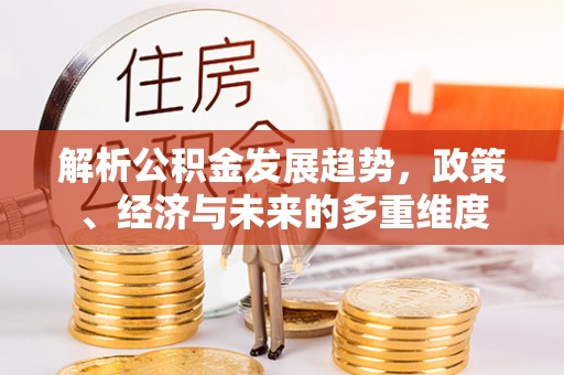 八里解析公积金发展趋势，政策、经济与未来的多重维度