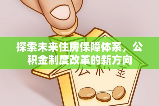 八里探索未来住房保障体系，公积金制度改革的新方向