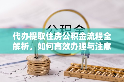 八里代办提取住房公积金流程全解析，如何高效办理与注意事项