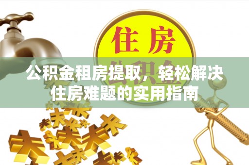 八里公积金租房提取，轻松解决住房难题的实用指南