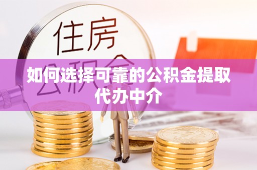 八里如何选择可靠的公积金提取代办中介
