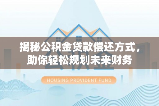 八里揭秘公积金贷款偿还方式，助你轻松规划未来财务
