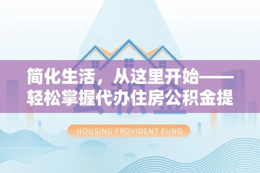 八里简化生活，从这里开始——轻松掌握代办住房公积金提取全流程