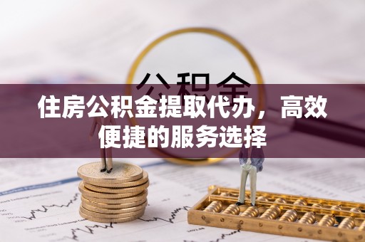 八里住房公积金提取代办，高效便捷的服务选择
