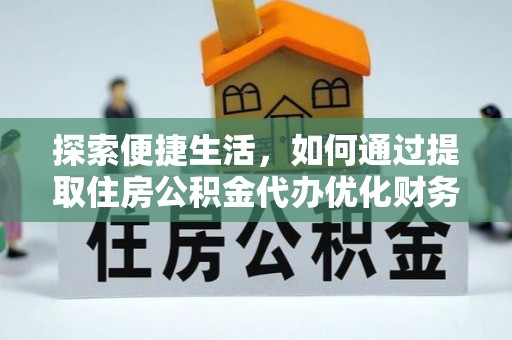 八里探索便捷生活，如何通过提取住房公积金代办优化财务规划