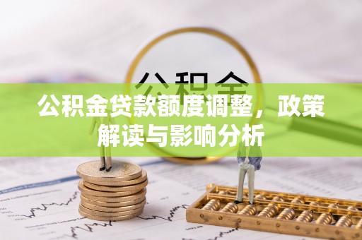 八里公积金贷款额度调整，政策解读与影响分析