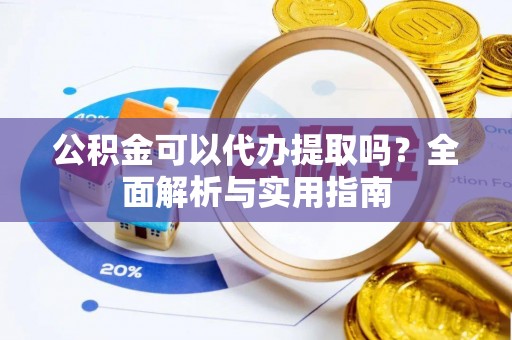 八里公积金可以代办提取吗？全面解析与实用指南