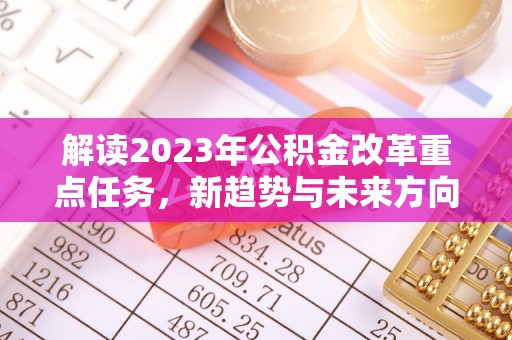 八里解读2023年公积金改革重点任务，新趋势与未来方向