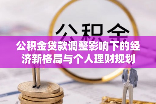 八里公积金贷款调整影响下的经济新格局与个人理财规划